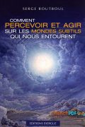 Comment percevoir et agir sur les mondes subtils qui nous entourent PDF