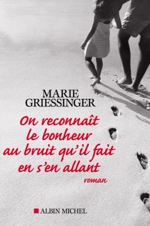 On reconnaît le bonheur au bruit qu&rsquo;il fait en s&rsquo;en allant – Marie Griessinger