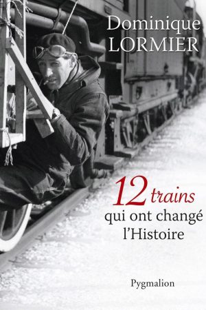 12 trains qui ont changé l&rsquo;histoire
